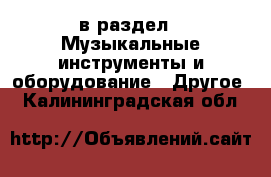  в раздел : Музыкальные инструменты и оборудование » Другое . Калининградская обл.